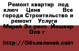 Ремонт квартир “под ключ“ › Цена ­ 1 500 - Все города Строительство и ремонт » Услуги   . Марий Эл респ.,Йошкар-Ола г.